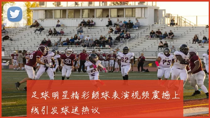 足球明星精彩颠球表演视频震撼上线引发球迷热议