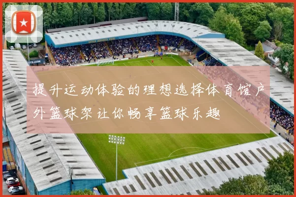 提升运动体验的理想选择体育馆户外篮球架让你畅享篮球乐趣