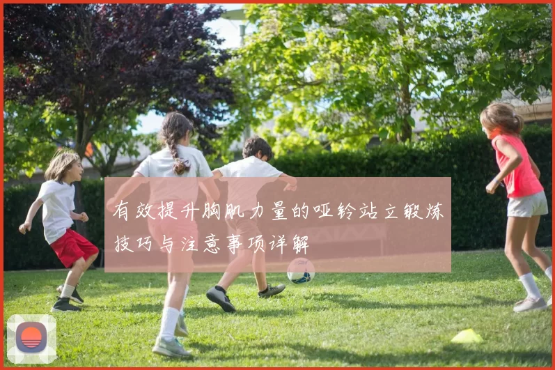 有效提升胸肌力量的哑铃站立锻炼技巧与注意事项详解