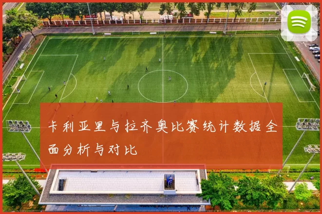 卡利亚里与拉齐奥比赛统计数据全面分析与对比