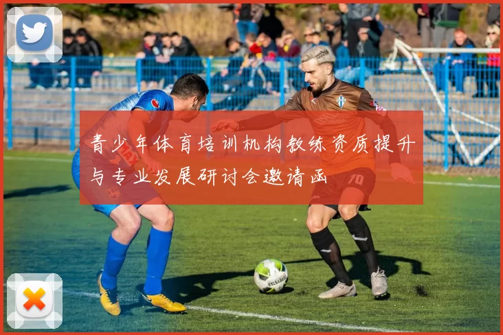青少年体育培训机构教练资质提升与专业发展研讨会邀请函